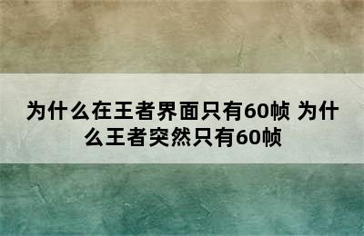 为什么在王者界面只有60帧 为什么王者突然只有60帧